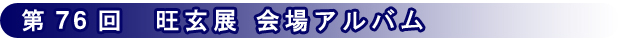 第76回 旺玄展 会場アルバム