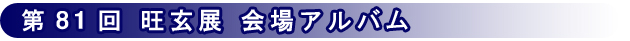 第81回記念 旺玄展 会場アルバム