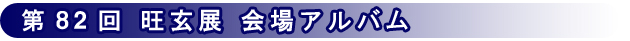 第82回記念 旺玄展 会場アルバム