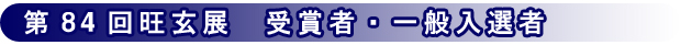 第84回記念旺玄展 一般入選者