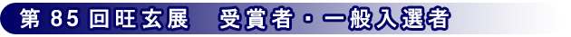 第85回記念旺玄展 一般入選者